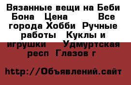 Вязанные вещи на Беби Бона › Цена ­ 500 - Все города Хобби. Ручные работы » Куклы и игрушки   . Удмуртская респ.,Глазов г.